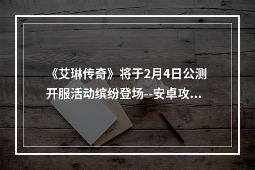 《艾琳传奇》将于2月4日公测 开服活动缤纷登场--安卓攻略网