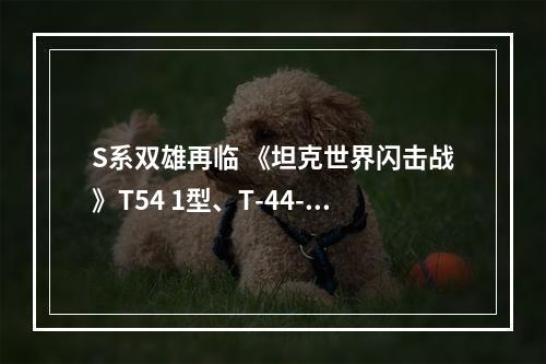 S系双雄再临 《坦克世界闪击战》T54 1型、T-44-100同步上线--游戏攻略网