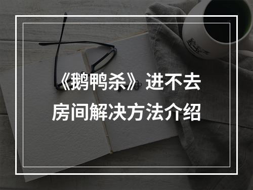 《鹅鸭杀》进不去房间解决方法介绍