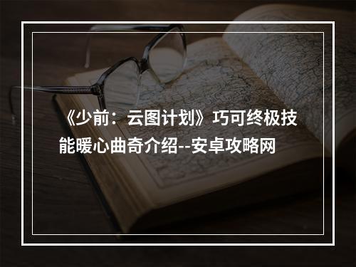 《少前：云图计划》巧可终极技能暖心曲奇介绍--安卓攻略网