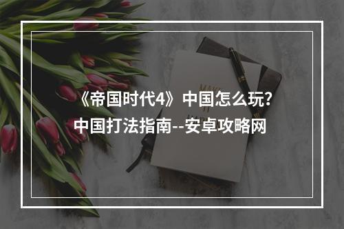 《帝国时代4》中国怎么玩？中国打法指南--安卓攻略网