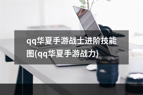 qq华夏手游战士进阶技能图(qq华夏手游战力)