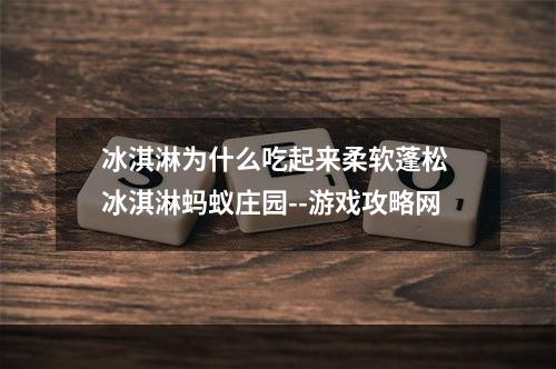 冰淇淋为什么吃起来柔软蓬松 冰淇淋蚂蚁庄园--游戏攻略网