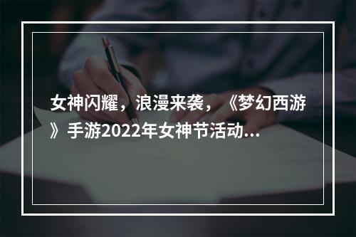 女神闪耀，浪漫来袭，《梦幻西游》手游2022年女神节活动开启！--游戏攻略网