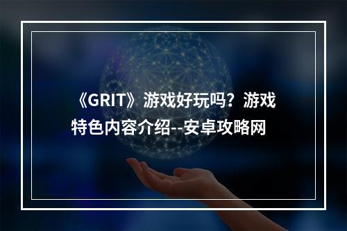 《GRIT》游戏好玩吗？游戏特色内容介绍--安卓攻略网