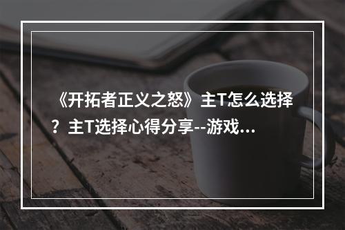 《开拓者正义之怒》主T怎么选择？主T选择心得分享--游戏攻略网