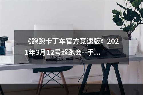 《跑跑卡丁车官方竞速版》2021年3月12号超跑会--手游攻略网