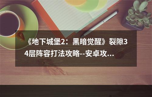 《地下城堡2：黑暗觉醒》裂隙34层阵容打法攻略--安卓攻略网