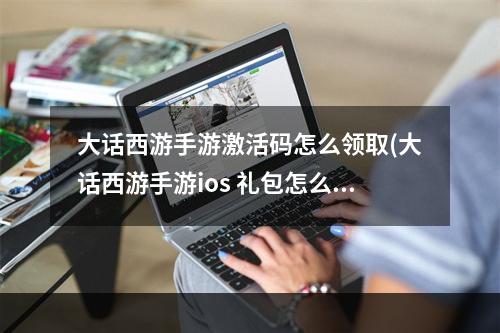 大话西游手游激活码怎么领取(大话西游手游ios 礼包怎么激活)