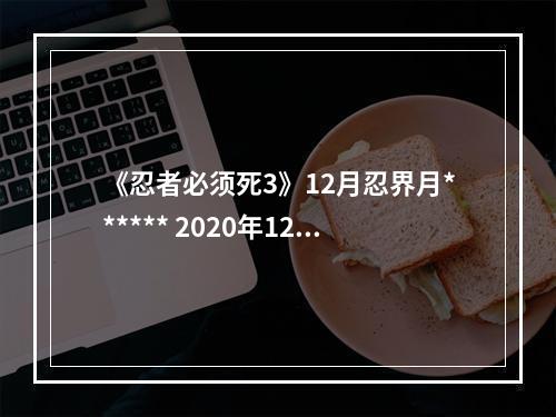 《忍者必须死3》12月忍界月****** 2020年12月月考兑换码--手游攻略网