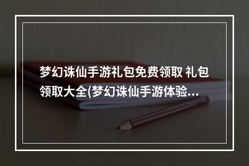 梦幻诛仙手游礼包免费领取 礼包领取大全(梦幻诛仙手游体验服礼包)