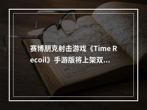 赛博朋克射击游戏《Time Recoil》手游版将上架双平台--游戏攻略网