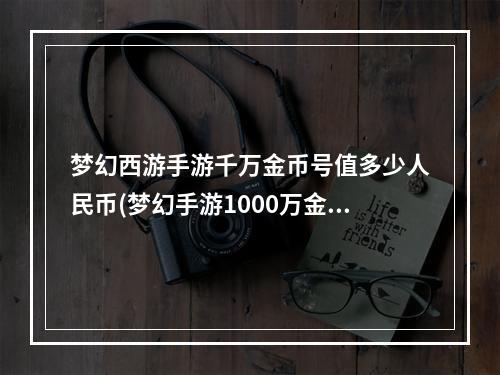 梦幻西游手游千万金币号值多少人民币(梦幻手游1000万金币号)