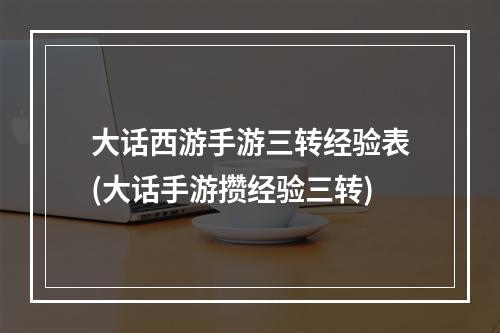 大话西游手游三转经验表(大话手游攒经验三转)