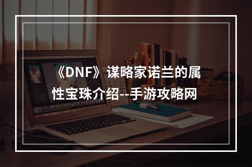 《DNF》谋略家诺兰的属性宝珠介绍--手游攻略网