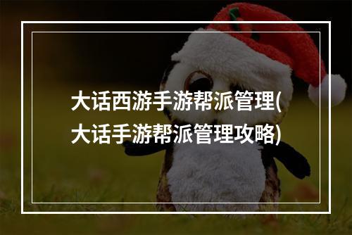 大话西游手游帮派管理(大话手游帮派管理攻略)