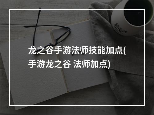 龙之谷手游法师技能加点(手游龙之谷 法师加点)