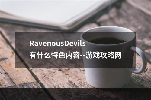 RavenousDevils有什么特色内容--游戏攻略网