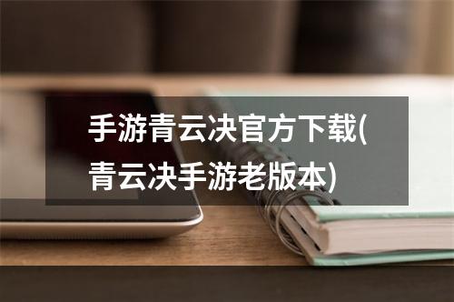 手游青云决官方下载(青云决手游老版本)