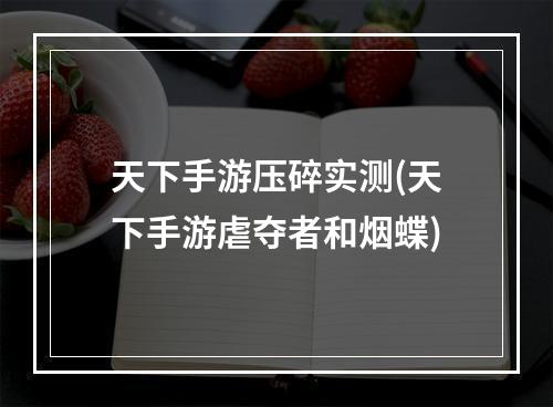 天下手游压碎实测(天下手游虐夺者和烟蝶)