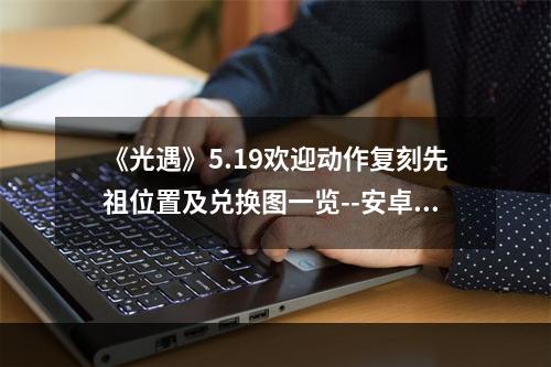 《光遇》5.19欢迎动作复刻先祖位置及兑换图一览--安卓攻略网