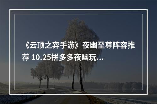 《云顶之弈手游》夜幽至尊阵容推荐 10.25拼多多夜幽玩法攻略--游戏攻略网