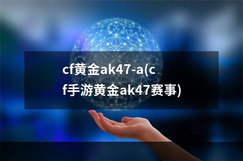 cf黄金ak47-a(cf手游黄金ak47赛事)