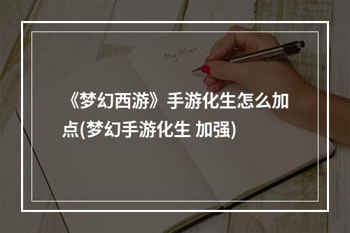 《梦幻西游》手游化生怎么加点(梦幻手游化生 加强)