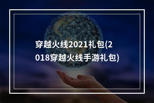 穿越火线2021礼包(2018穿越火线手游礼包)