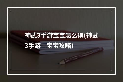 神武3手游宝宝怎么得(神武3手游    宝宝攻略)