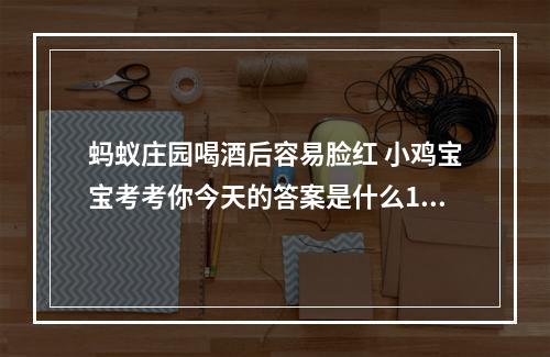 蚂蚁庄园喝酒后容易脸红 小鸡宝宝考考你今天的答案是什么1月19日--安卓攻略网