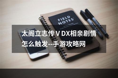 太阁立志传ⅤDX相亲剧情怎么触发--手游攻略网