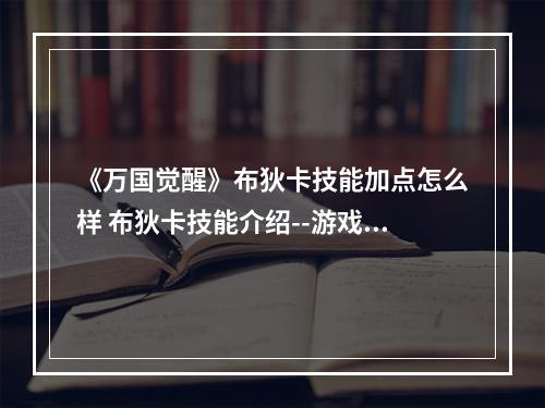 《万国觉醒》布狄卡技能加点怎么样 布狄卡技能介绍--游戏攻略网