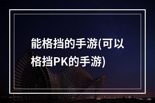 能格挡的手游(可以格挡PK的手游)