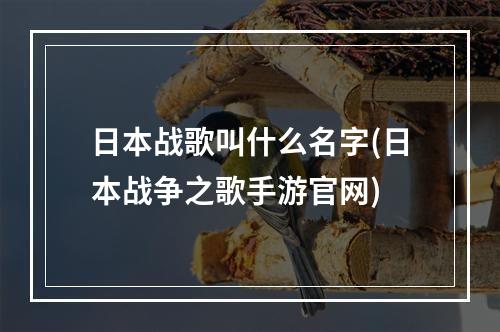 日本战歌叫什么名字(日本战争之歌手游官网)