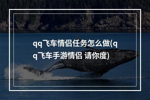 qq飞车情侣任务怎么做(qq飞车手游情侣 请你度)