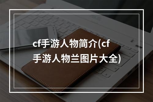 cf手游人物简介(cf手游人物兰图片大全)