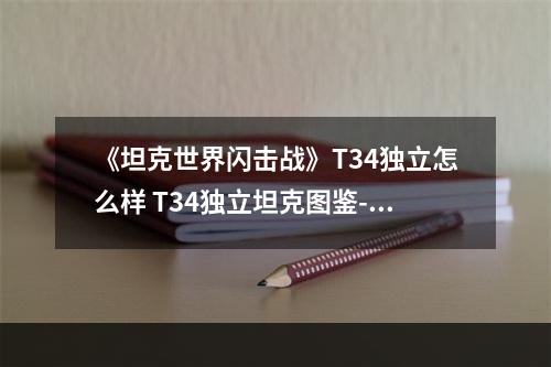 《坦克世界闪击战》T34独立怎么样 T34独立坦克图鉴--手游攻略网