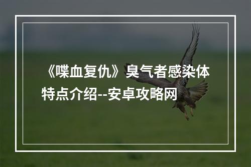 《喋血复仇》臭气者感染体特点介绍--安卓攻略网