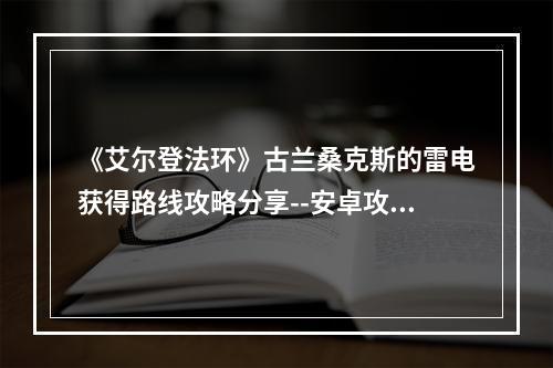 《艾尔登法环》古兰桑克斯的雷电获得路线攻略分享--安卓攻略网