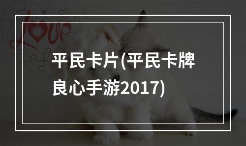 平民卡片(平民卡牌良心手游2017)