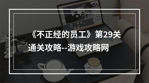 《不正经的员工》第29关通关攻略--游戏攻略网