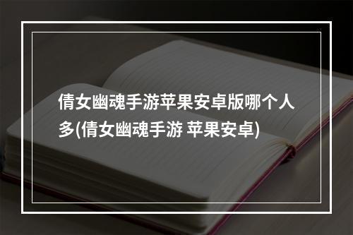 倩女幽魂手游苹果安卓版哪个人多(倩女幽魂手游 苹果安卓)