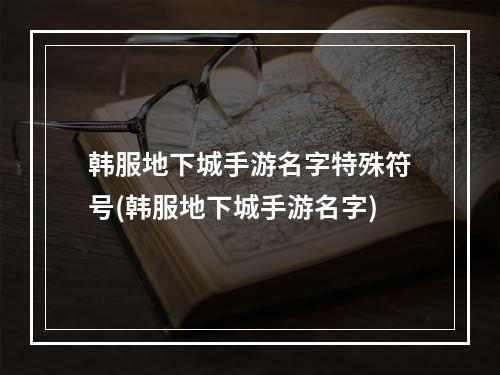 韩服地下城手游名字特殊符号(韩服地下城手游名字)