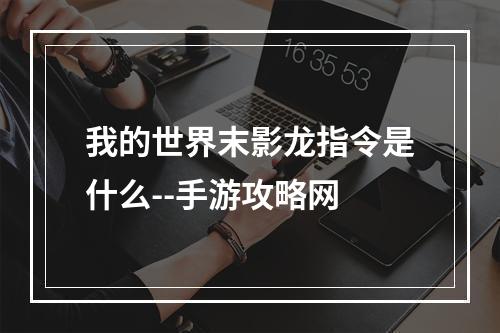 我的世界末影龙指令是什么--手游攻略网