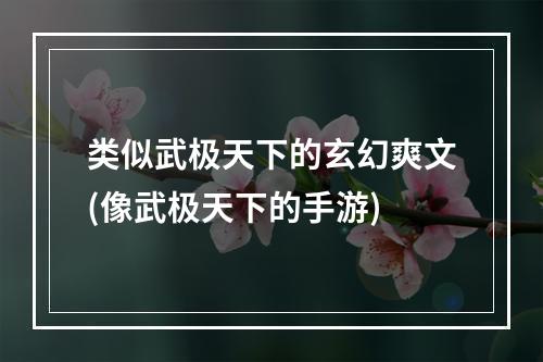 类似武极天下的玄幻爽文(像武极天下的手游)