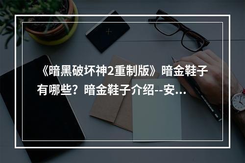 《暗黑破坏神2重制版》暗金鞋子有哪些？暗金鞋子介绍--安卓攻略网