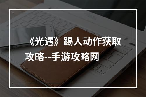 《光遇》踢人动作获取攻略--手游攻略网