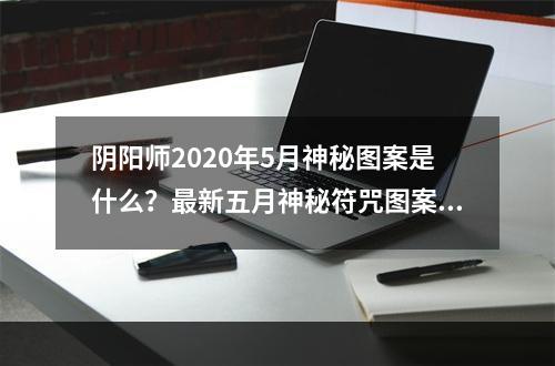 阴阳师2020年5月神秘图案是什么？最新五月神秘符咒图案分享[多图]--游戏攻略网