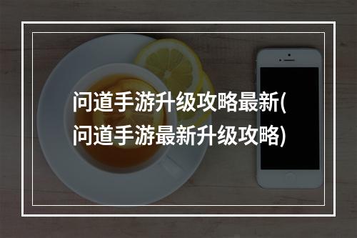 问道手游升级攻略最新(问道手游最新升级攻略)